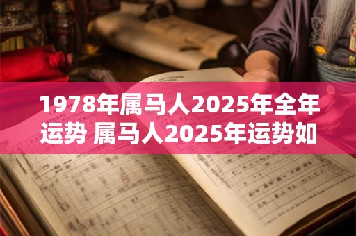 1978年属马人2025年全年运势 属马人2025年运势如何
