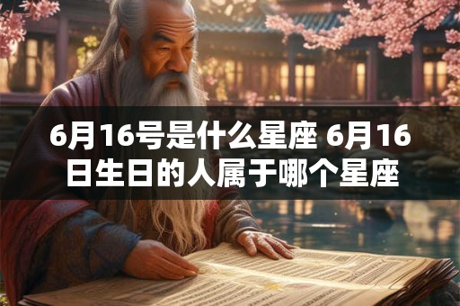 6月16号是什么星座 6月16日生日的人属于哪个星座
