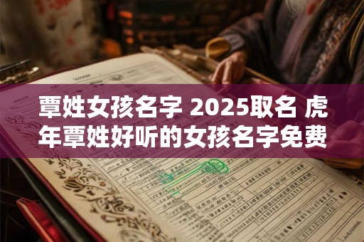 覃姓女孩名字 2025取名 虎年覃姓好听的女孩名字免费