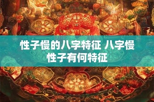 性子慢的八字特征 八字慢性子有何特征