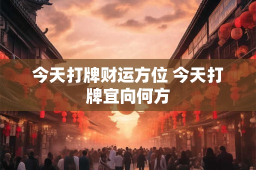 今天打牌财运方位 今天打牌宜向何方
