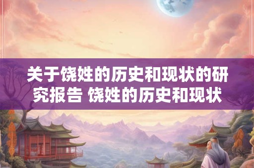 关于饶姓的历史和现状的研究报告 饶姓的历史和现状有何新发现