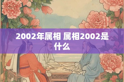 2002年属相 属相2002是什么
