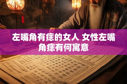左嘴角有痣的女人 女性左嘴角痣有何寓意