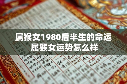 属猴女1980后半生的命运 属猴女运势怎么样
