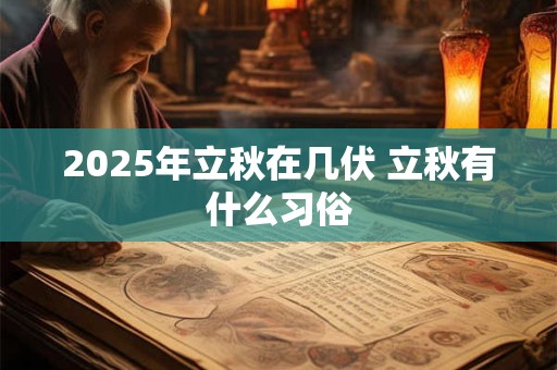 2025年立秋在几伏 立秋有什么习俗