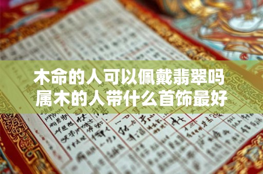 木命的人可以佩戴翡翠吗 属木的人带什么首饰最好