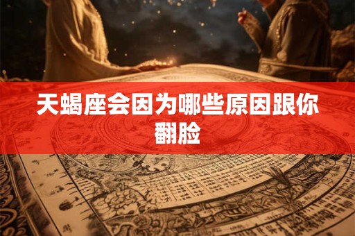 天蝎座会因为哪些原因跟你翻脸