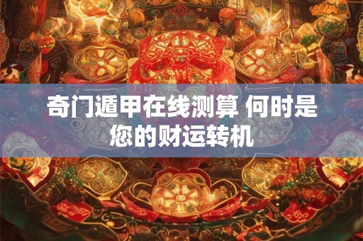 奇门遁甲在线测算 何时是您的财运转机