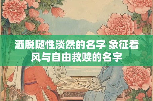 洒脱随性淡然的名字 象征着风与自由救赎的名字