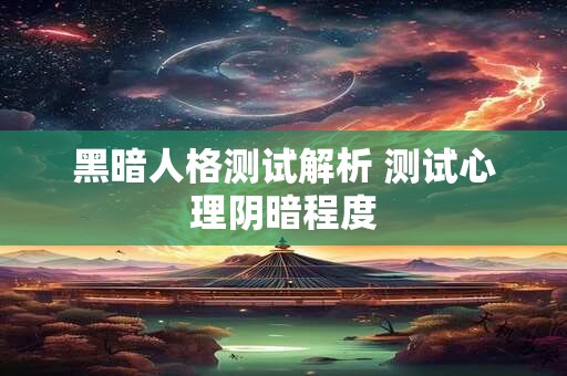 黑暗人格测试解析 测试心理阴暗程度