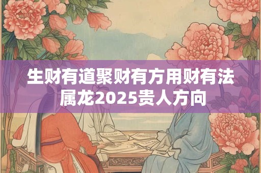 生财有道聚财有方用财有法 属龙2025贵人方向