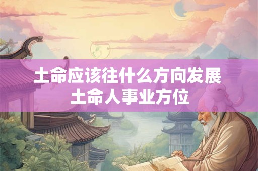 土命应该往什么方向发展 土命人事业方位