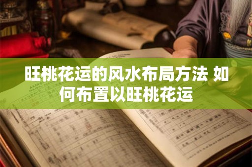 旺桃花运的风水布局方法 如何布置以旺桃花运