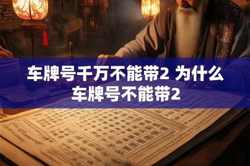 车牌号千万不能带2 为什么车牌号不能带2