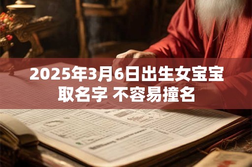 2025年3月6日出生女宝宝取名字 不容易撞名