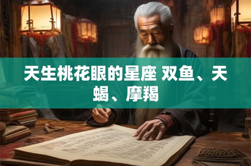 天生桃花眼的星座 双鱼、天蝎、摩羯
