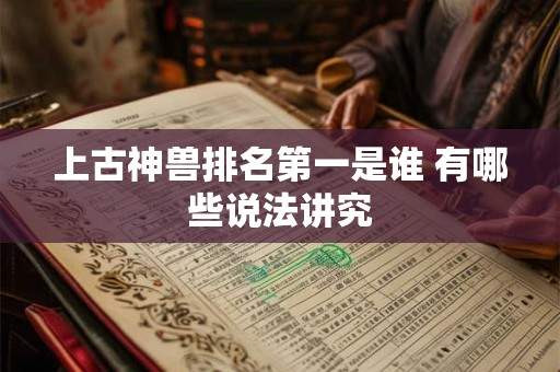 上古神兽排名第一是谁 有哪些说法讲究