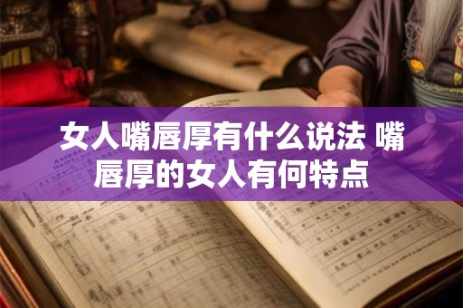 女人嘴唇厚有什么说法 嘴唇厚的女人有何特点