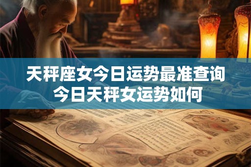 天秤座女今日运势最准查询 今日天秤女运势如何