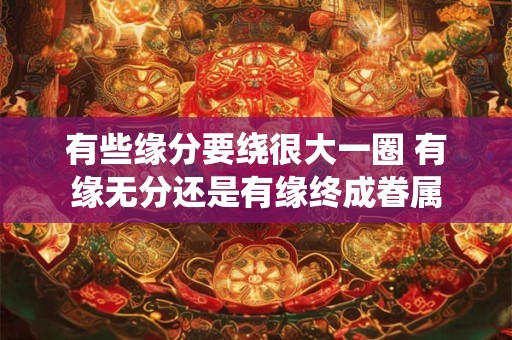 有些缘分要绕很大一圈 有缘无分还是有缘终成眷属