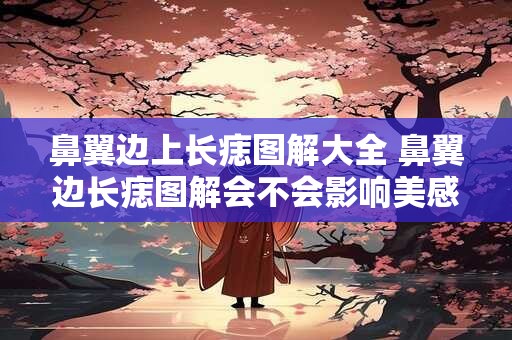 鼻翼边上长痣图解大全 鼻翼边长痣图解会不会影响美感