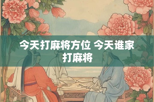 今天打麻将方位 今天谁家打麻将