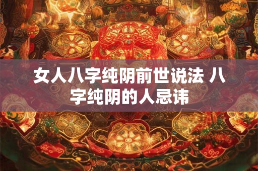 女人八字纯阴前世说法 八字纯阴的人忌讳