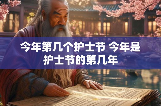 今年第几个护士节 今年是护士节的第几年