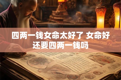 四两一钱女命太好了 女命好还要四两一钱吗