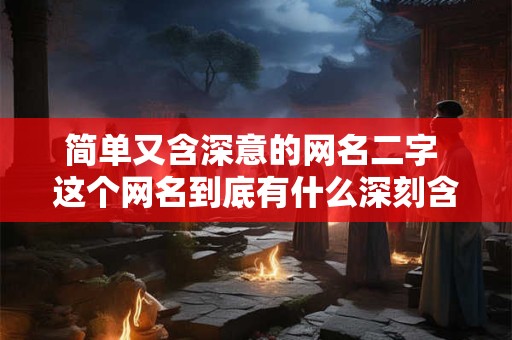 简单又含深意的网名二字 这个网名到底有什么深刻含义