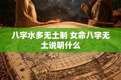 八字水多无土制 女命八字无土说明什么