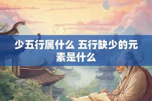 少五行属什么 五行缺少的元素是什么