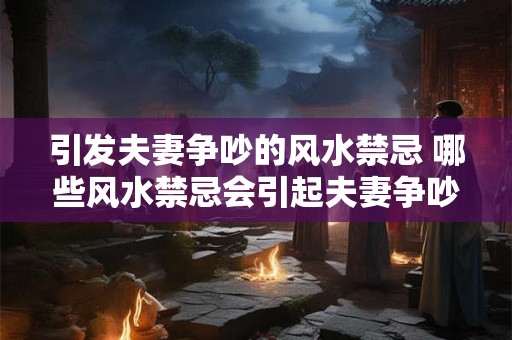 引发夫妻争吵的风水禁忌 哪些风水禁忌会引起夫妻争吵