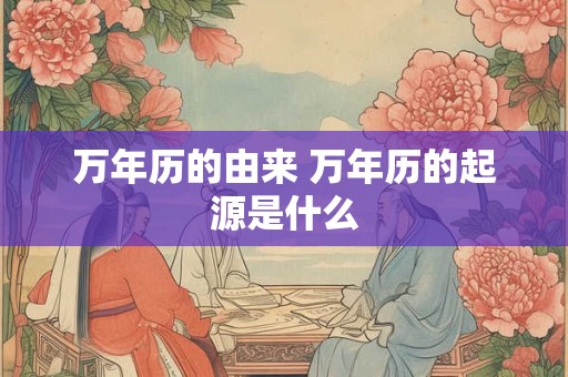 万年历的由来 万年历的起源是什么