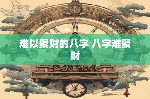 难以聚财的八字 八字难聚财