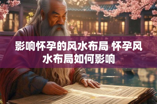 影响怀孕的风水布局 怀孕风水布局如何影响