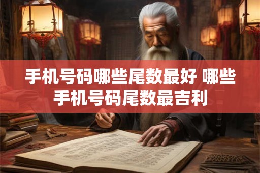 手机号码哪些尾数最好 哪些手机号码尾数最吉利