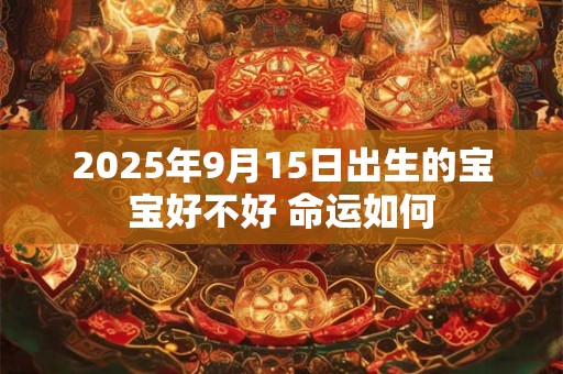 2026年9月15日出生的宝宝好不好 命运如何 2026年9月15日出生的宝宝好不好 命运如何