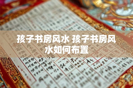 孩子书房风水 孩子书房风水如何布置