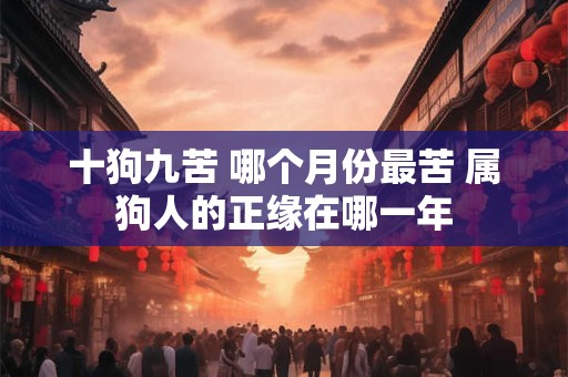十狗九苦 哪个月份最苦 属狗人的正缘在哪一年