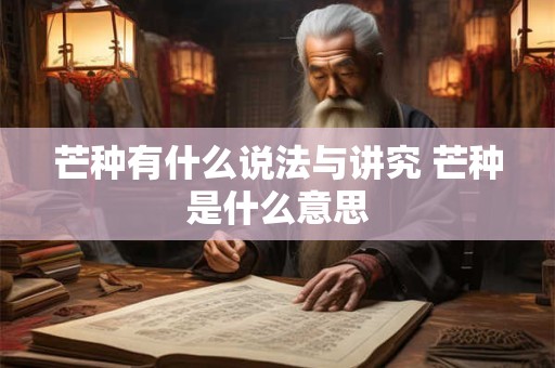 芒种有什么说法与讲究 芒种是什么意思