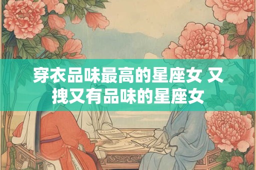 穿衣品味最高的星座女 又拽又有品味的星座女