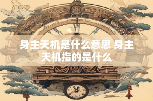 身主天机是什么意思 身主天机指的是什么