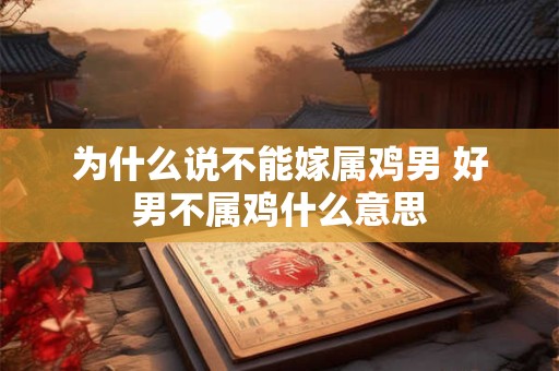 为什么说不能嫁属鸡男 好男不属鸡什么意思