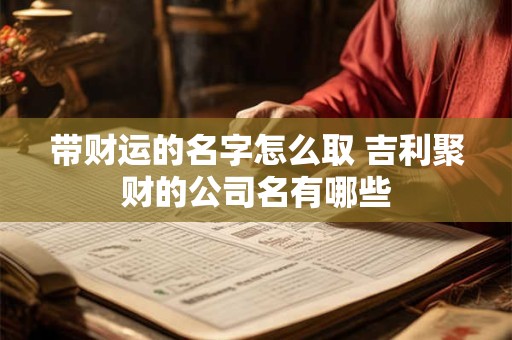 带财运的名字怎么取 吉利聚财的公司名有哪些