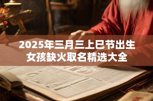 2025年三月三上巳节出生女孩缺火取名精选大全