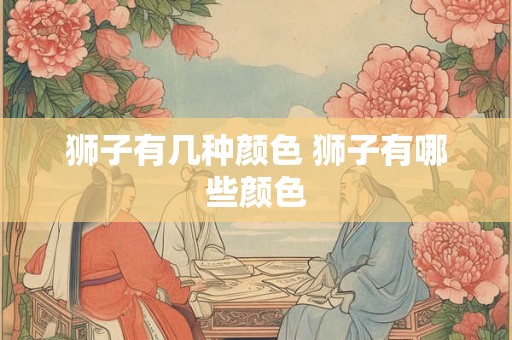 狮子有几种颜色 狮子有哪些颜色