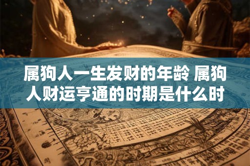 属狗人一生发财的年龄 属狗人财运亨通的时期是什么时候