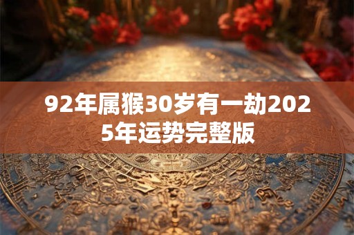 92年属猴30岁有一劫2025年运势完整版